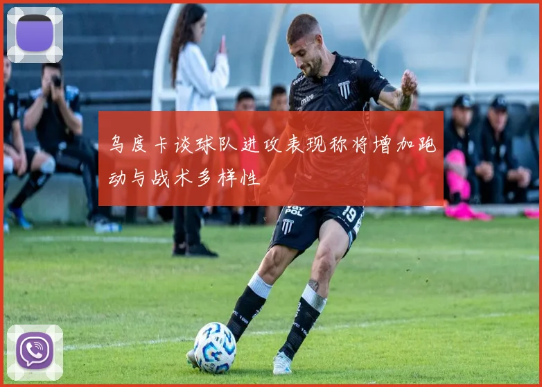 乌度卡谈球队进攻表现称将增加跑动与战术多样性