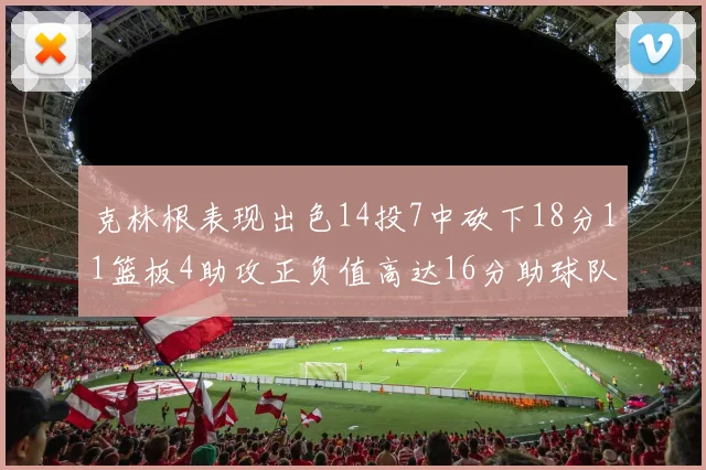 克林根表现出色14投7中砍下18分11篮板4助攻正负值高达16分助球队获胜