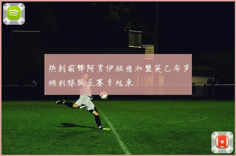 热刺前锋阿贾伊租借加盟英乙布罗姆利球队至赛季结束