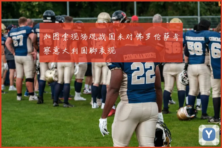 加图索现场观战国米对佛罗伦萨考察意大利国脚表现