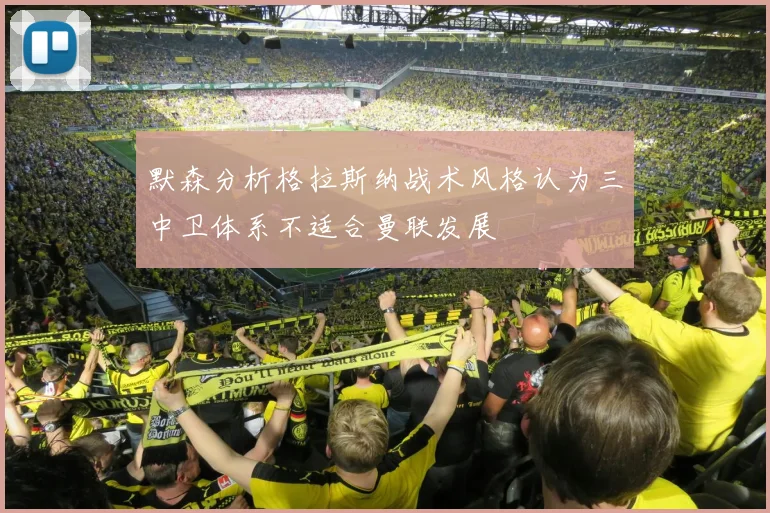 默森分析格拉斯纳战术风格认为三中卫体系不适合曼联发展