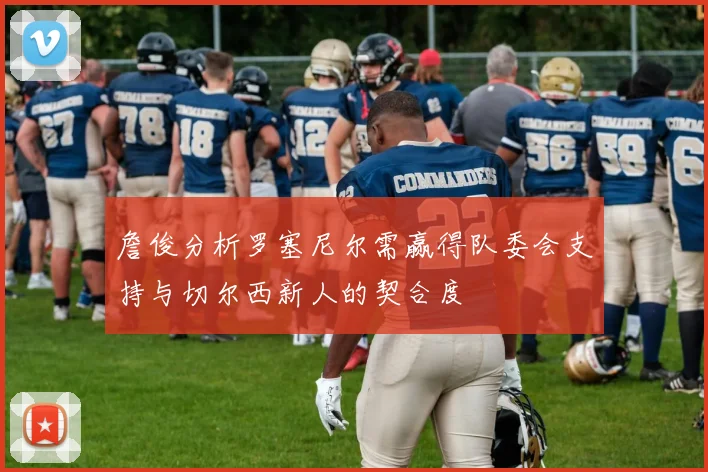 詹俊分析罗塞尼尔需赢得队委会支持与切尔西新人的契合度