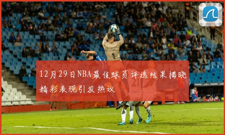 12月29日NBA最佳球员评选结果揭晓精彩表现引发热议
